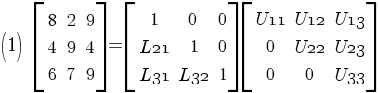 (1)   delim {[} {matrix{3}{3}{8 2 9 4 9 4 6 7 9}} {]} = delim {[}{matrix{3}{3}{1 0 0 {L21} 1 0 {L31}{L32} 1}}{]} delim {[}{matrix{3}{3}{{U11} {U12} {U13} 0 {U22} {U23} 0 0 {U33}}}{]}